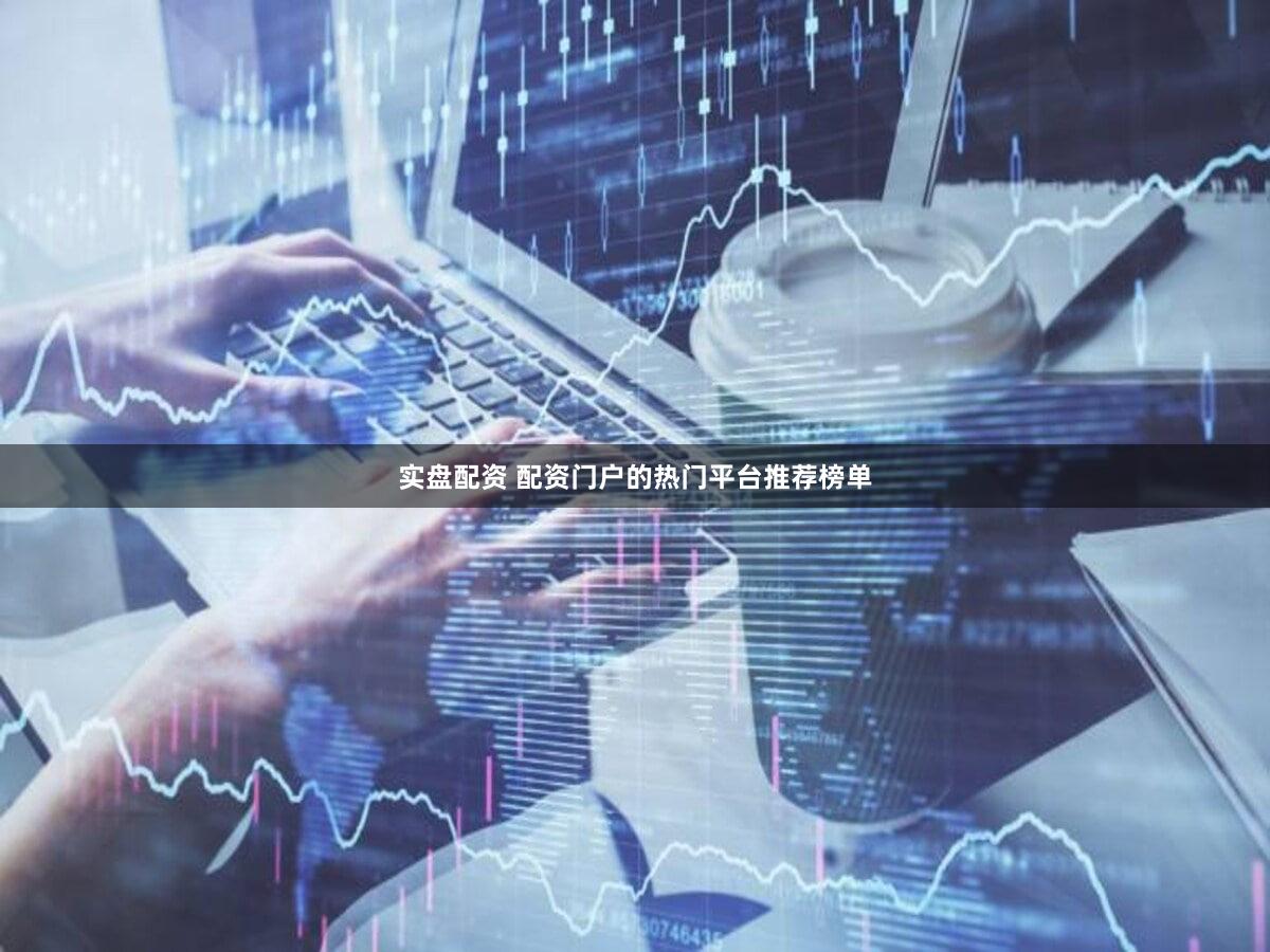 实盘配资 配资门户的热门平台推荐榜单