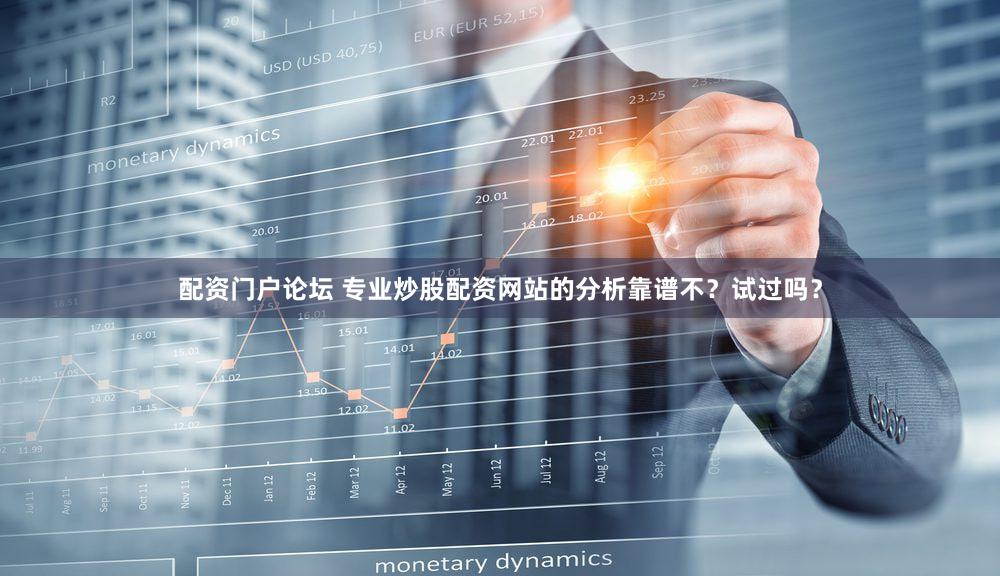 配资门户论坛 专业炒股配资网站的分析靠谱不？试过吗？
