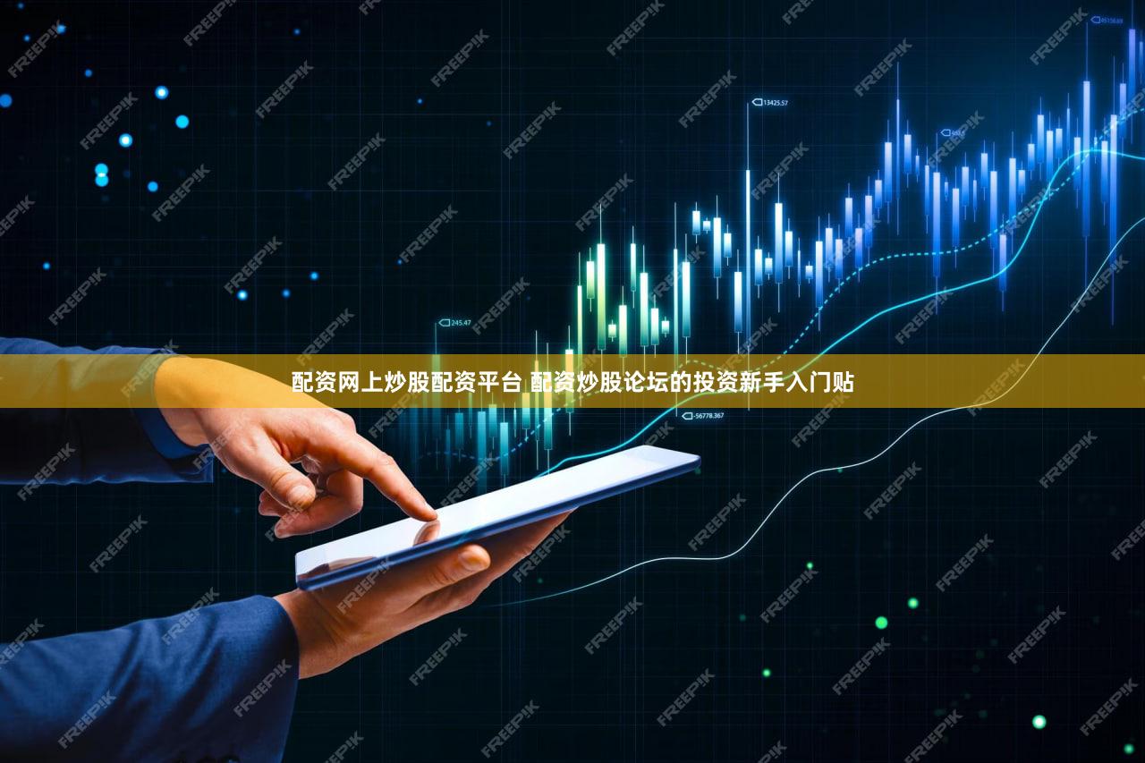 配资网上炒股配资平台 配资炒股论坛的投资新手入门贴