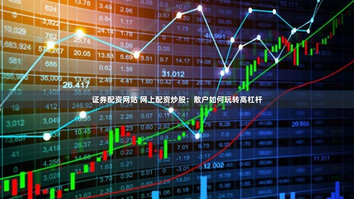 证券配资网站 网上配资炒股：散户如何玩转高杠杆