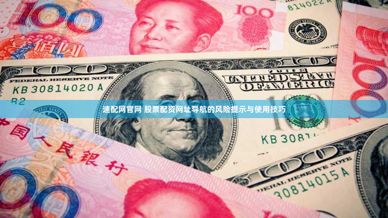速配网官网 股票配资网址导航的风险提示与使用技巧