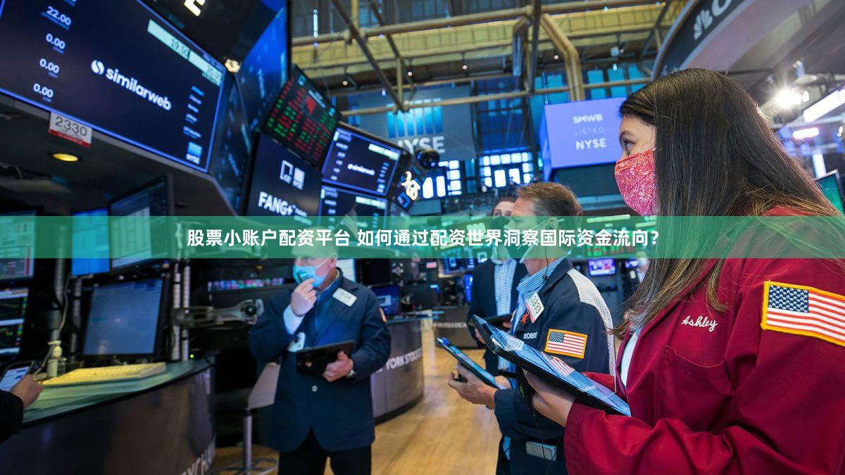 股票小账户配资平台 如何通过配资世界洞察国际资金流向？