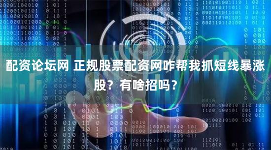 配资论坛网 正规股票配资网咋帮我抓短线暴涨股？有啥招吗？