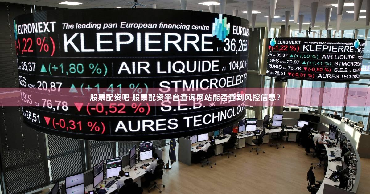 股票配资吧 股票配资平台查询网站能否查到风控信息？