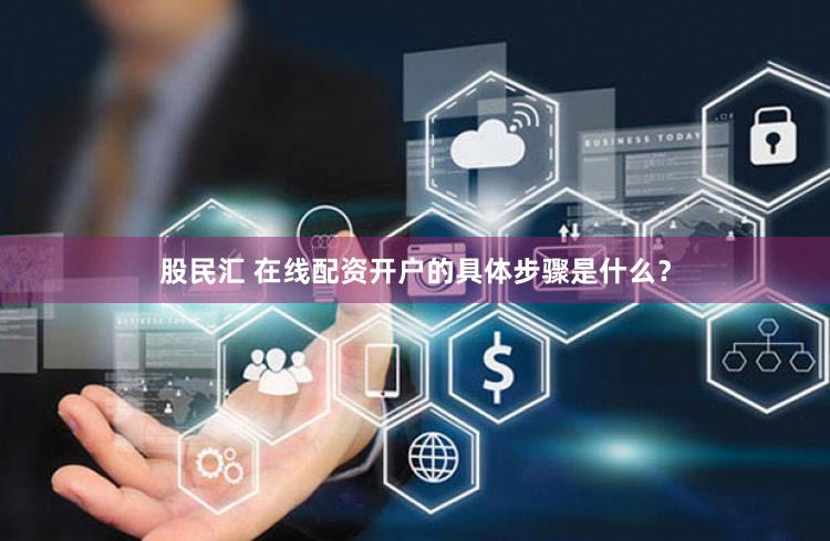 股民汇 在线配资开户的具体步骤是什么？