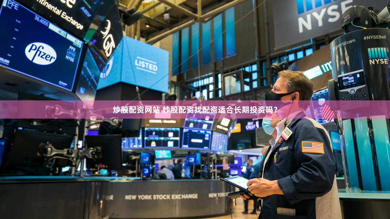 炒股配资网站 炒股配资找配资适合长期投资吗？