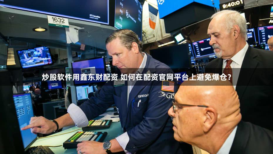 炒股软件用鑫东财配资 如何在配资官网平台上避免爆仓？