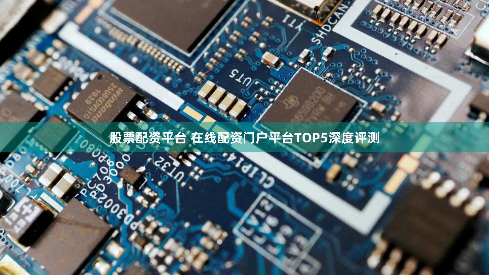 股票配资平台 在线配资门户平台TOP5深度评测