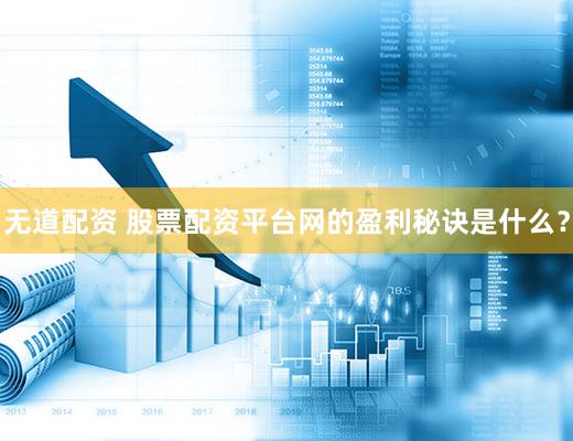 无道配资 股票配资平台网的盈利秘诀是什么？