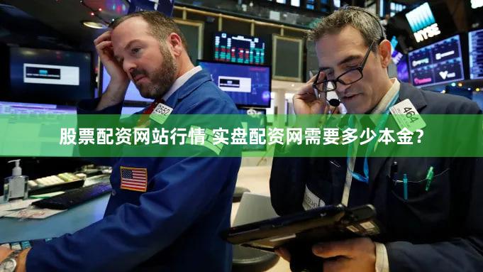 股票配资网站行情 实盘配资网需要多少本金？