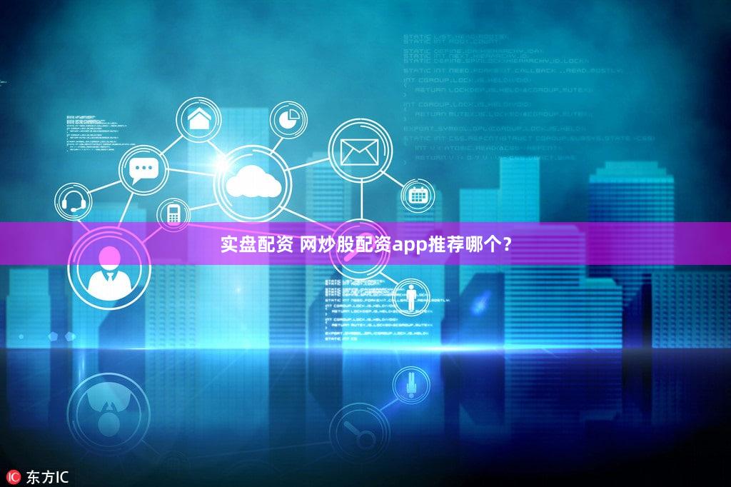实盘配资 网炒股配资app推荐哪个？