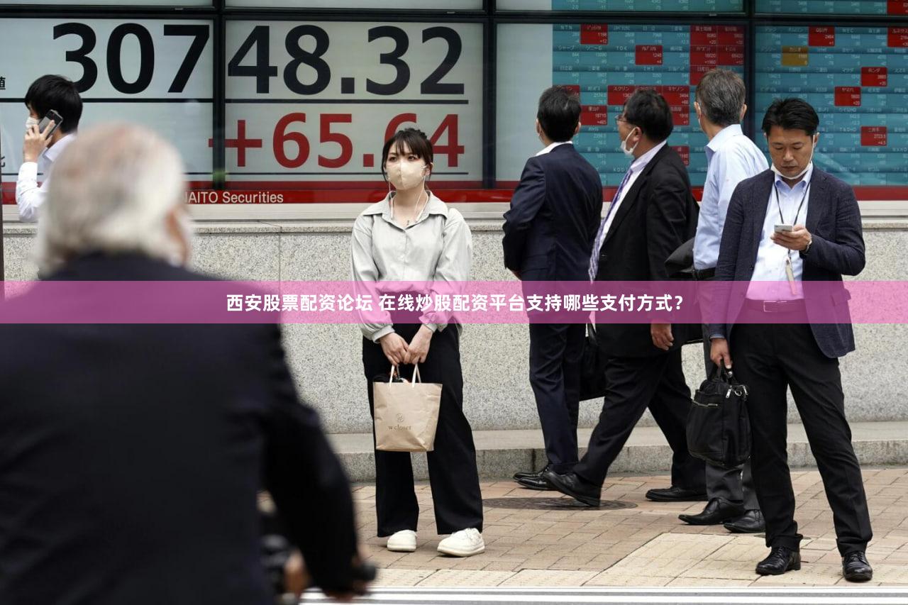 西安股票配资论坛 在线炒股配资平台支持哪些支付方式？