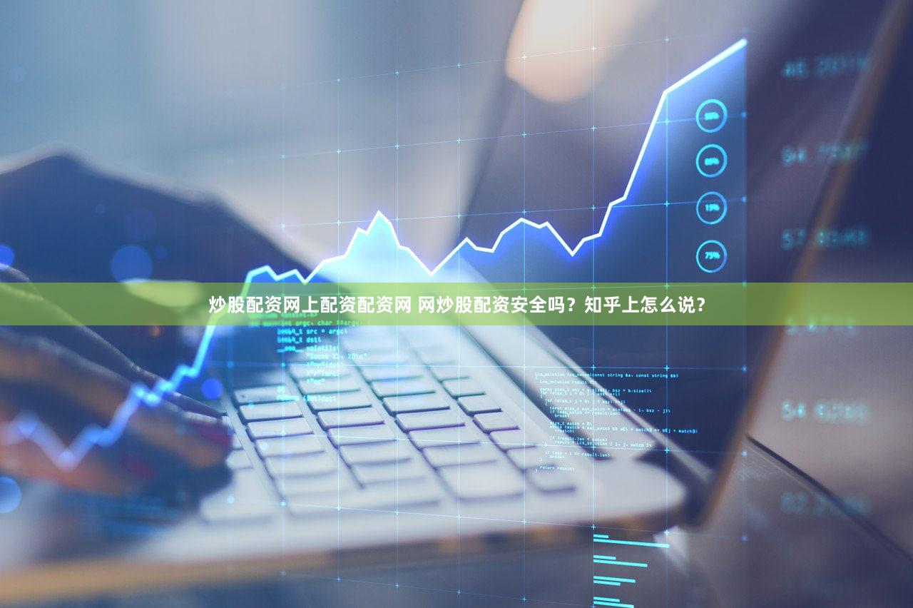 炒股配资网上配资配资网 网炒股配资安全吗？知乎上怎么说？