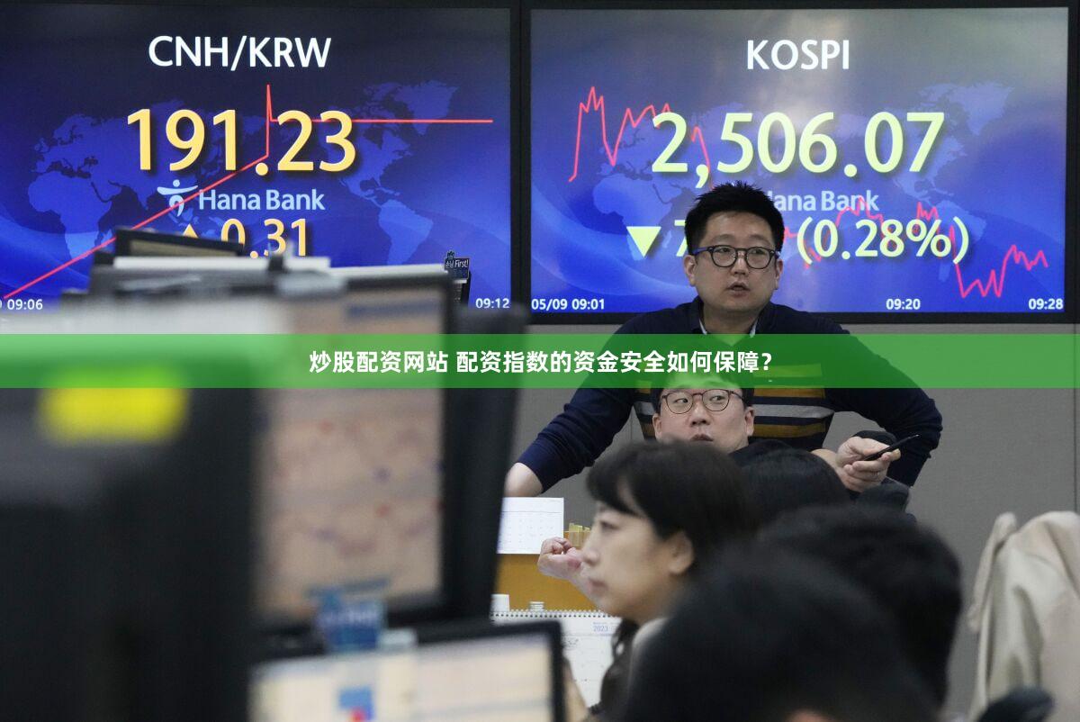 炒股配资网站 配资指数的资金安全如何保障？