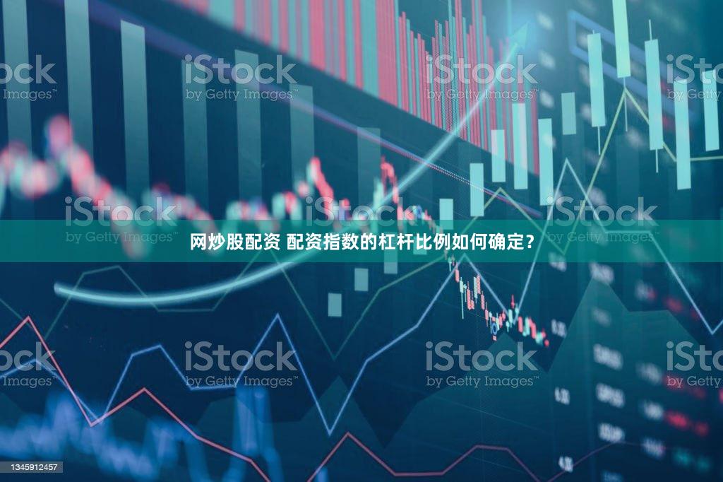 网炒股配资 配资指数的杠杆比例如何确定？
