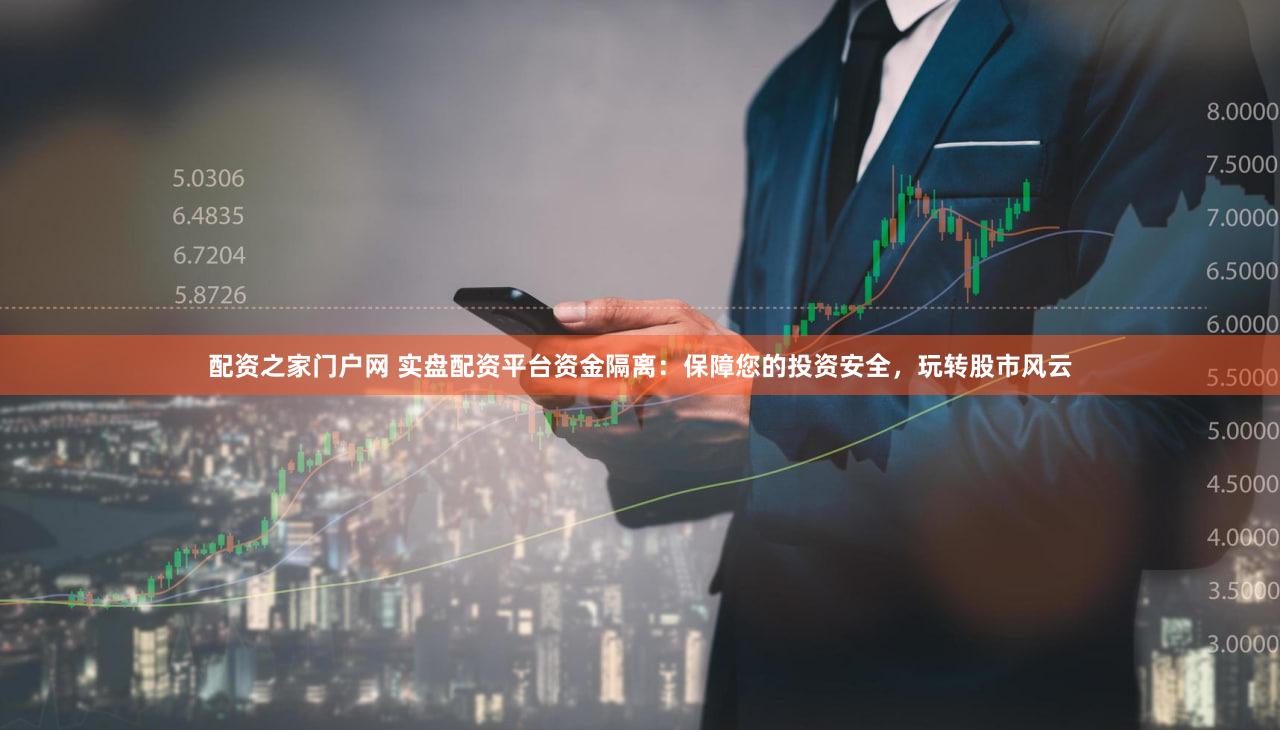 配资之家门户网 实盘配资平台资金隔离：保障您的投资安全，玩转股市风云