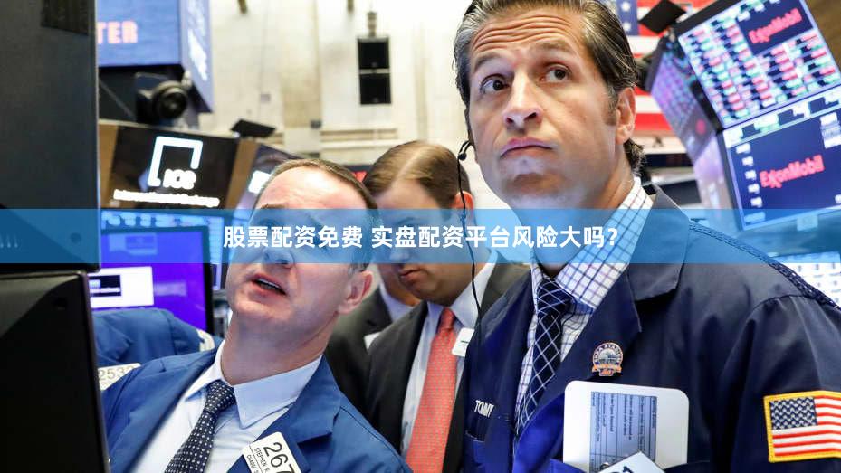 股票配资免费 实盘配资平台风险大吗？