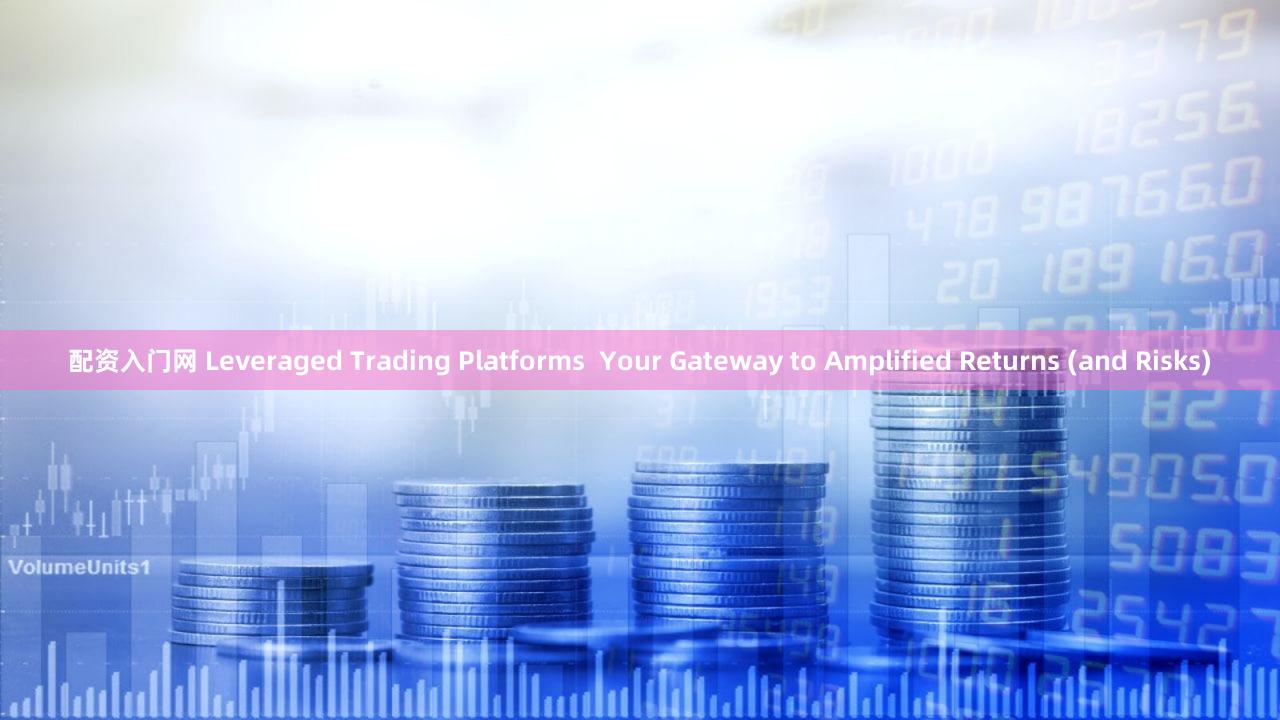 配资入门网 Leveraged Trading Platforms  Your Gateway to Amplified Returns (and Risks)