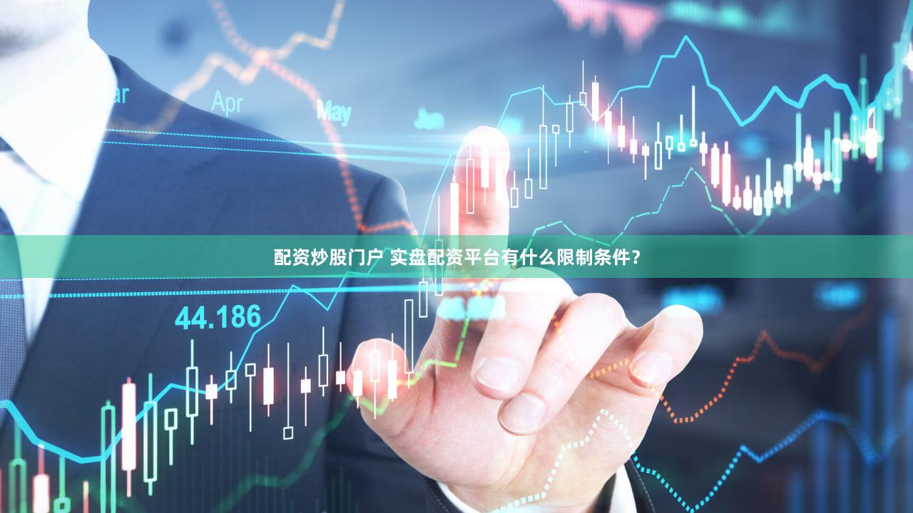 配资炒股门户 实盘配资平台有什么限制条件？