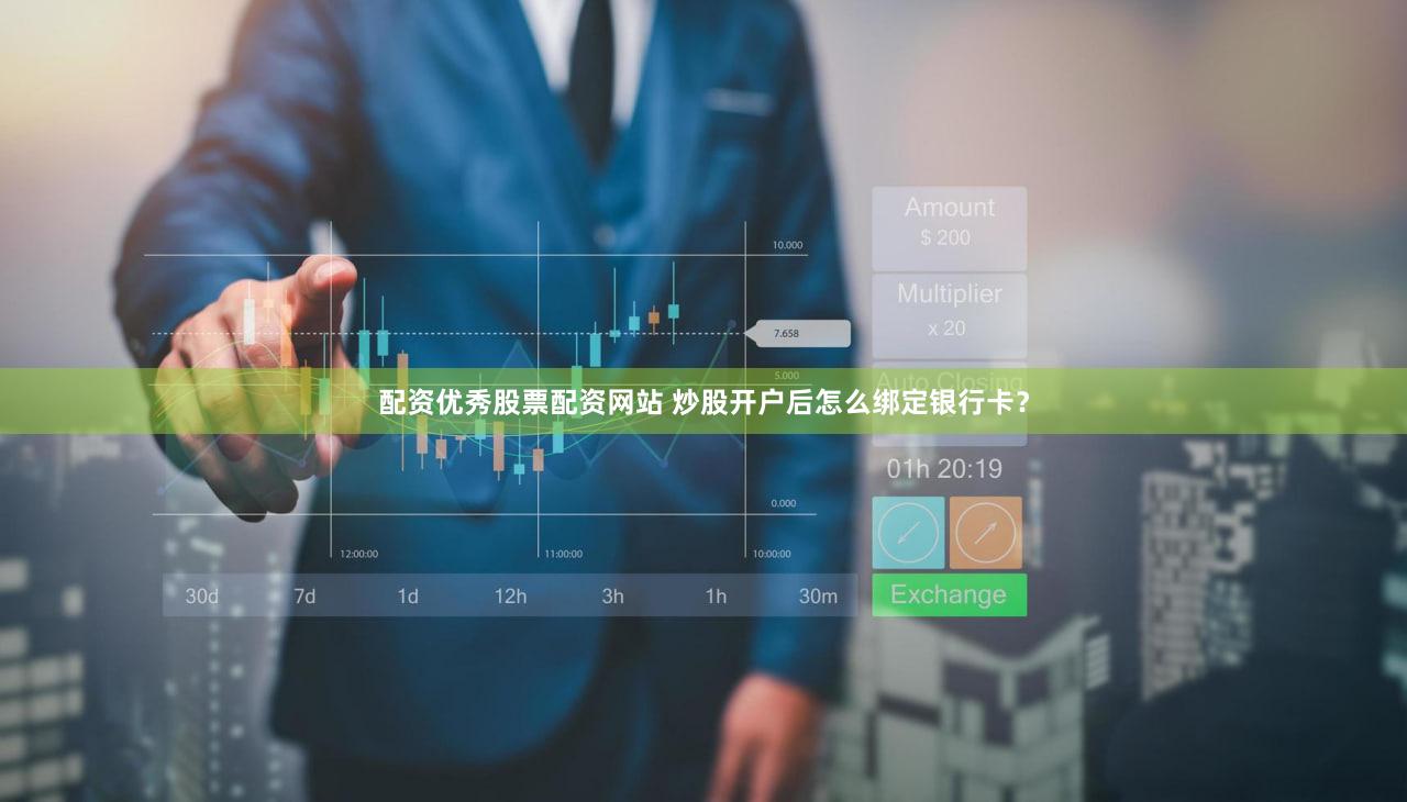配资优秀股票配资网站 炒股开户后怎么绑定银行卡？