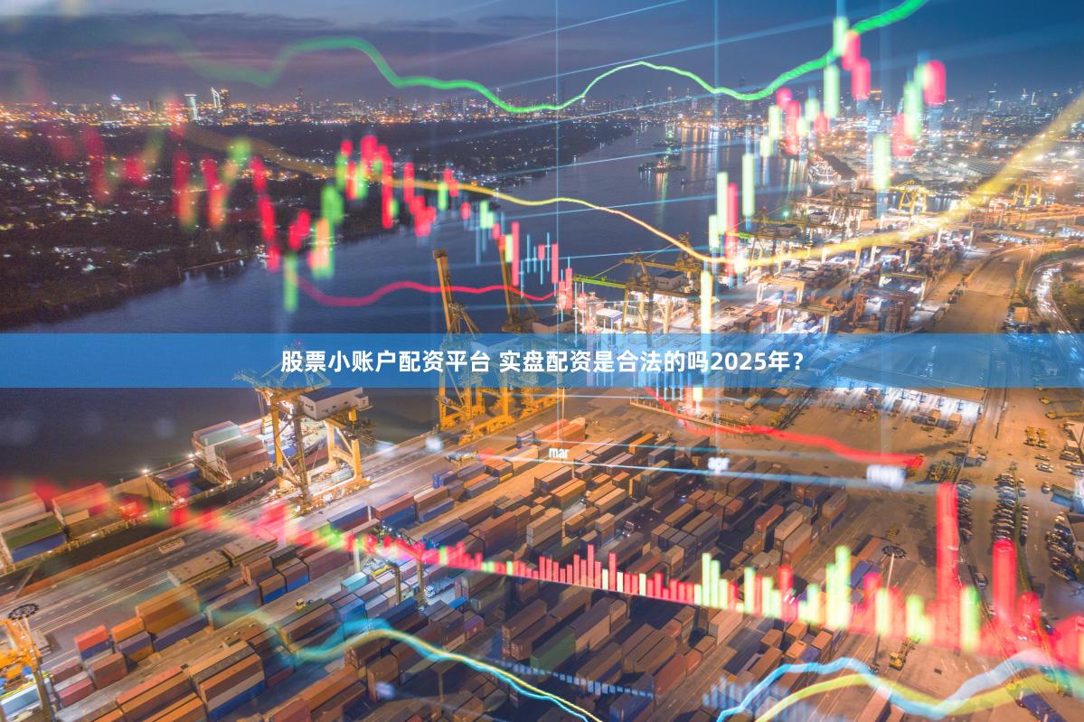 股票小账户配资平台 实盘配资是合法的吗2025年？