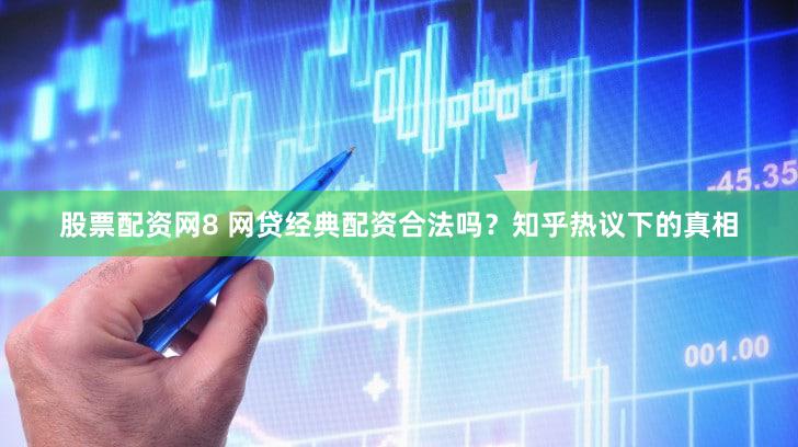 股票配资网8 网贷经典配资合法吗？知乎热议下的真相