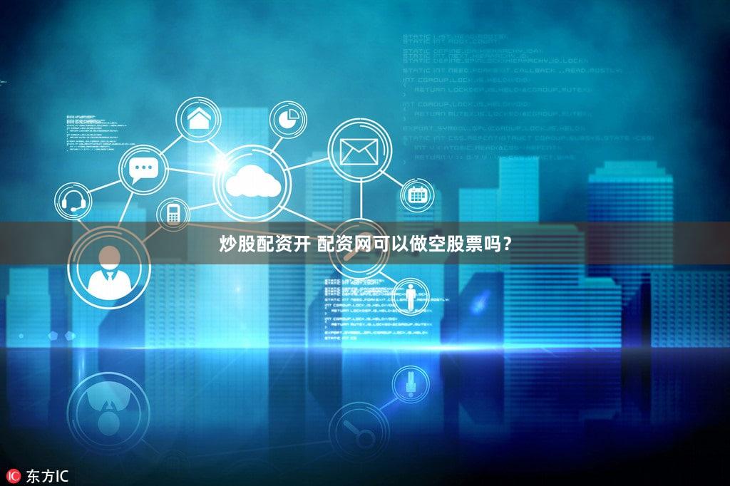炒股配资开 配资网可以做空股票吗？