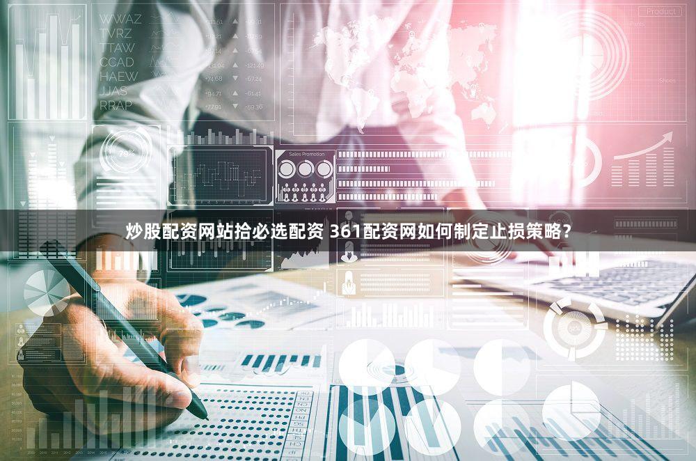炒股配资网站拾必选配资 361配资网如何制定止损策略？