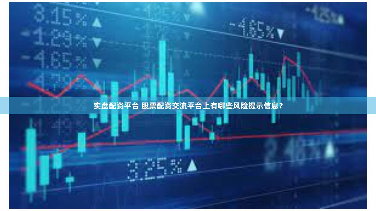 实盘配资平台 股票配资交流平台上有哪些风险提示信息？