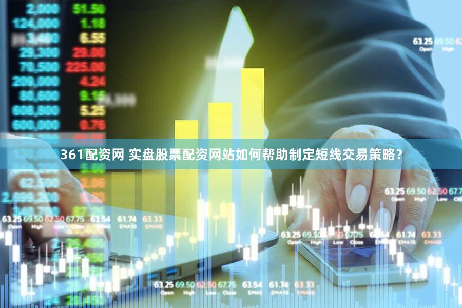 361配资网 实盘股票配资网站如何帮助制定短线交易策略？