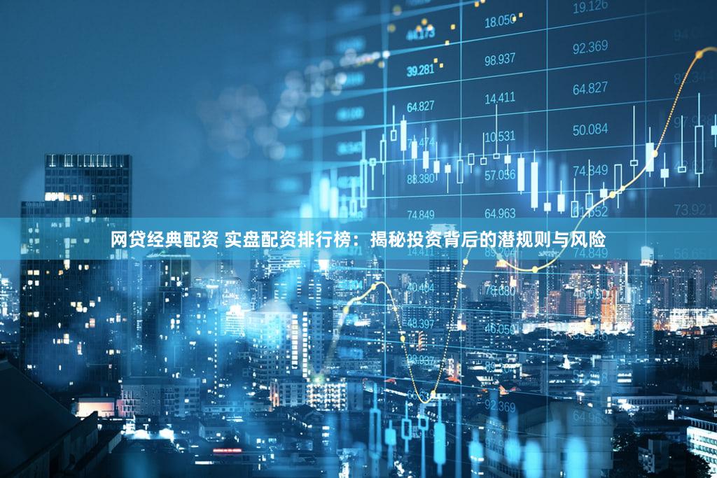 网贷经典配资 实盘配资排行榜：揭秘投资背后的潜规则与风险