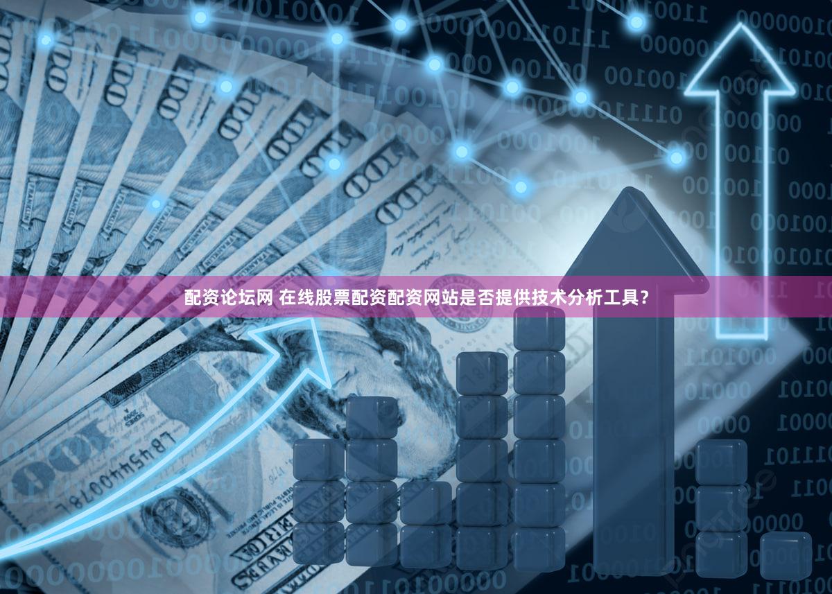 配资论坛网 在线股票配资配资网站是否提供技术分析工具？