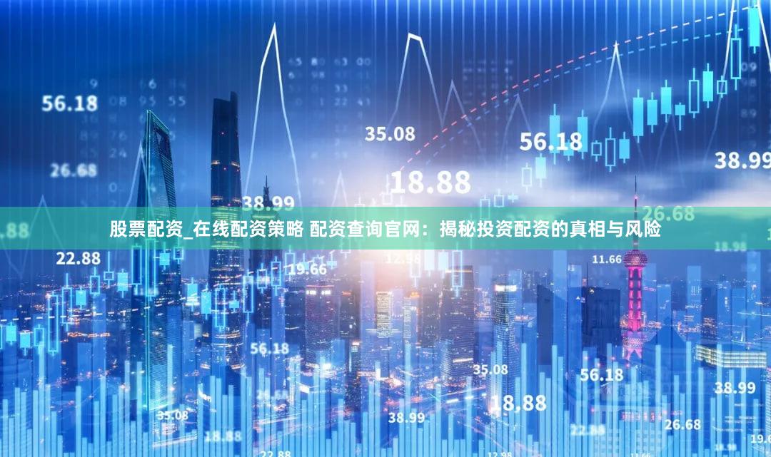 股票配资_在线配资策略 配资查询官网：揭秘投资配资的真相与风险