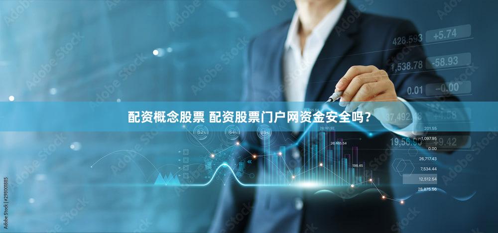 配资概念股票 配资股票门户网资金安全吗？