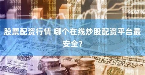 股票配资行情 哪个在线炒股配资平台最安全？