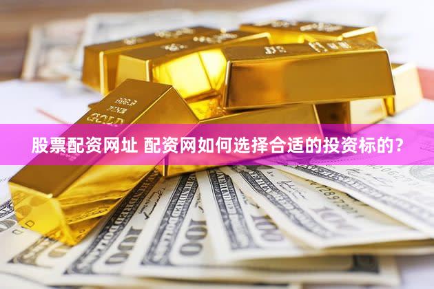 股票配资网址 配资网如何选择合适的投资标的？