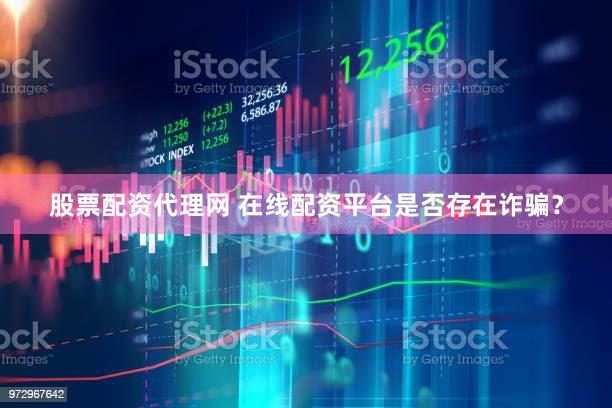 股票配资代理网 在线配资平台是否存在诈骗？
