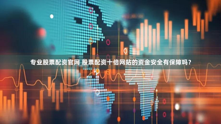 专业股票配资官网 股票配资十倍网站的资金安全有保障吗？