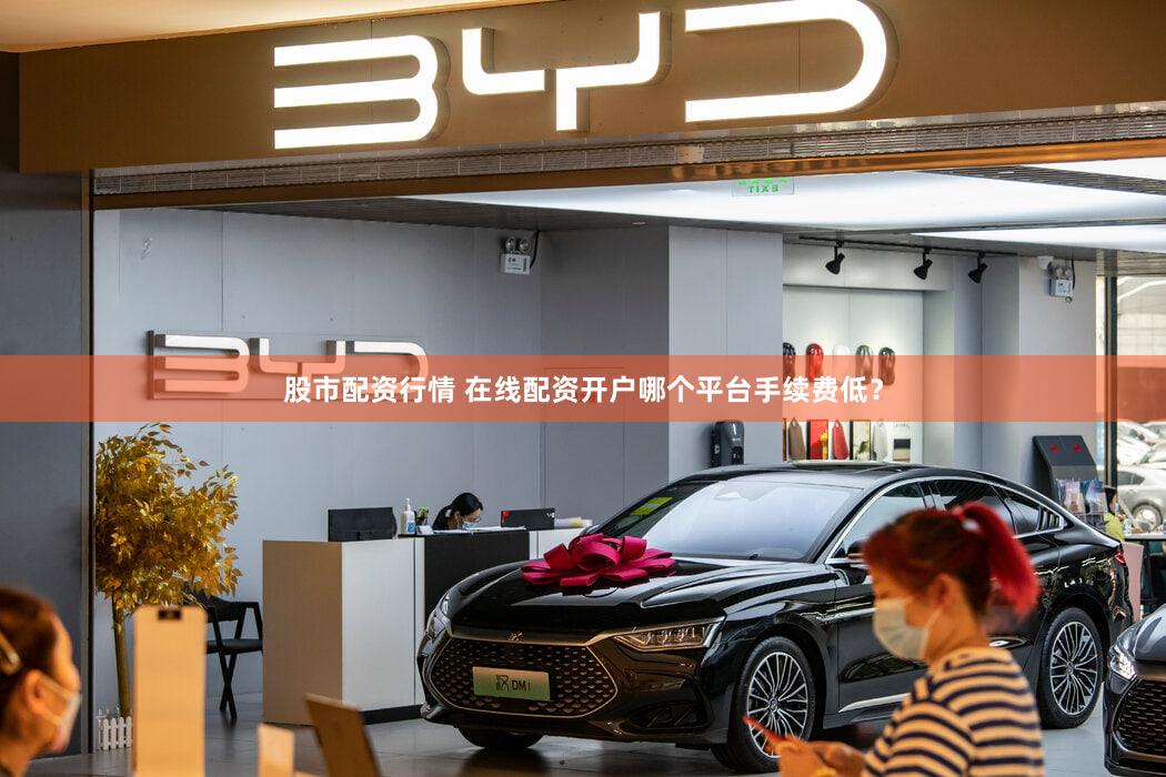 股市配资行情 在线配资开户哪个平台手续费低？