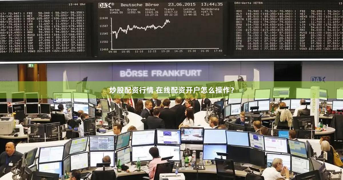 炒股配资行情 在线配资开户怎么操作？