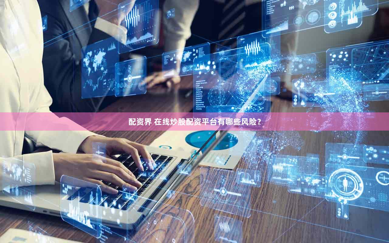 配资界 在线炒股配资平台有哪些风险？