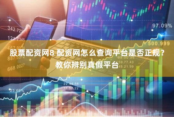股票配资网8 配资网怎么查询平台是否正规？教你辨别真假平台