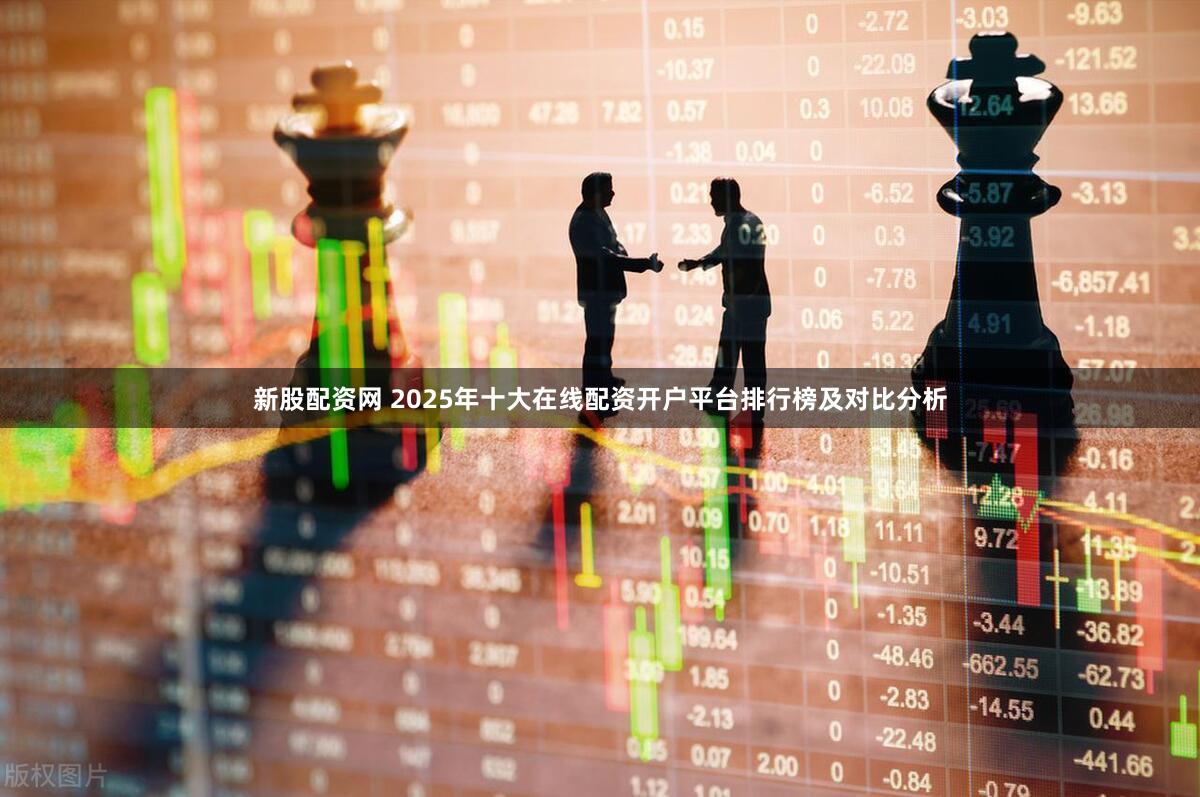 新股配资网 2025年十大在线配资开户平台排行榜及对比分析