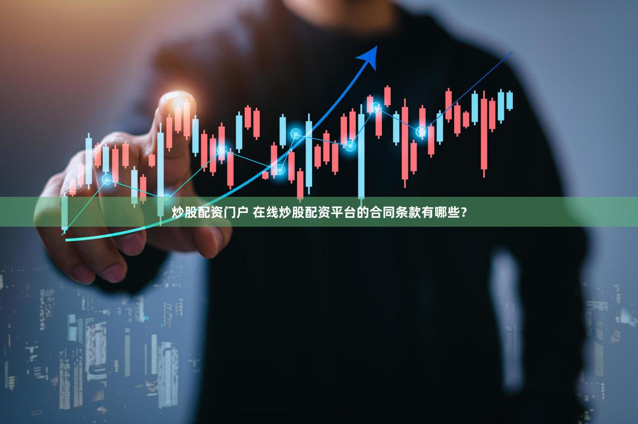 炒股配资门户 在线炒股配资平台的合同条款有哪些？