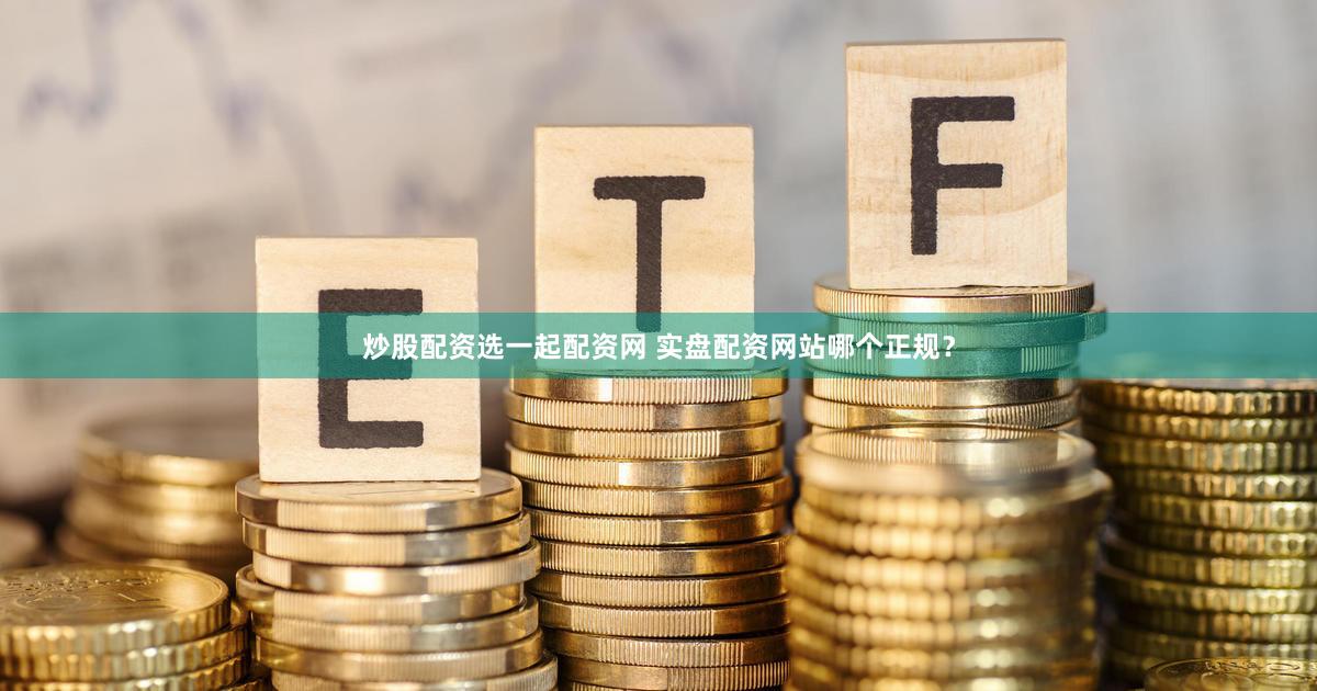 炒股配资选一起配资网 实盘配资网站哪个正规？