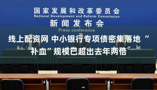 线上配资网 中小银行专项债密集落地 “补血”规模已超出去年两倍