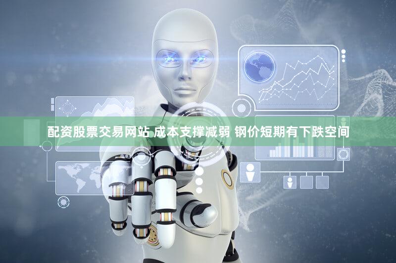 配资股票交易网站 成本支撑减弱 钢价短期有下跌空间