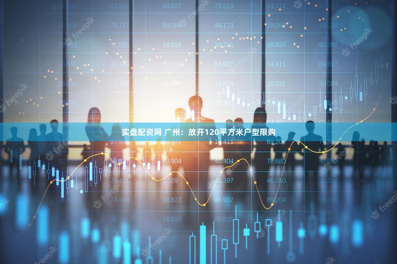 实盘配资网 广州：放开120平方米户型限购