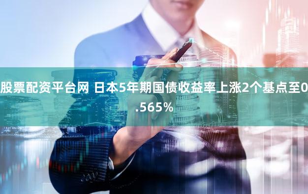 股票配资平台网 日本5年期国债收益率上涨2个基点至0.565%