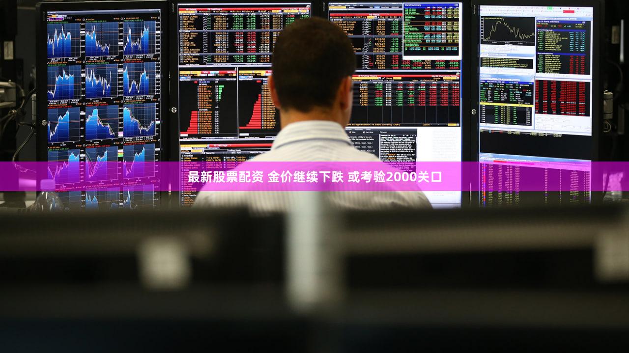 最新股票配资 金价继续下跌 或考验2000关口
